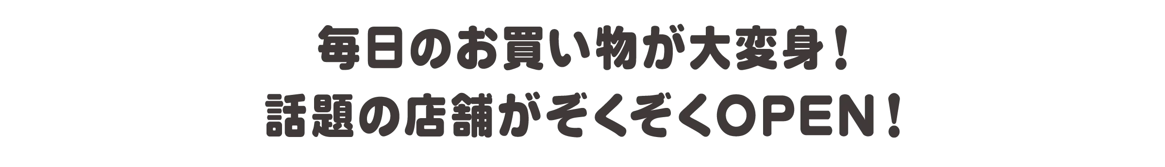 まいにちのお買い物が大変身！わだいの店舗がぞくぞくOPEN