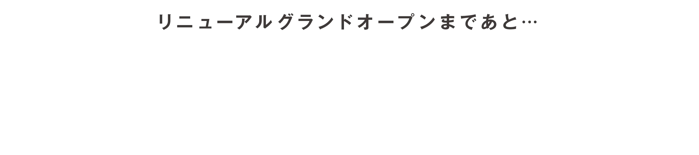 リニューアルオープンまであと